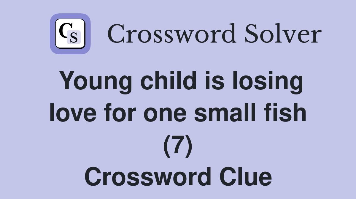 Young child is losing love for one small fish (7) Crossword Clue